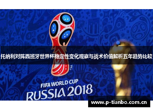 托纳利对阵西班牙世界杯稳定性变化观察与战术价值解析五年趋势比较