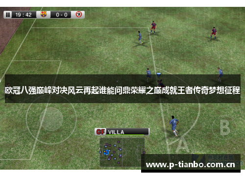 欧冠八强巅峰对决风云再起谁能问鼎荣耀之巅成就王者传奇梦想征程